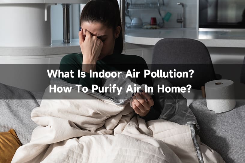 What Is Indoor Air Pollution?How To Purify Air In Home?